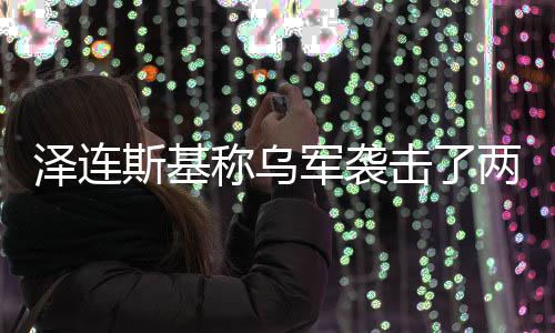 俄油泽连两艘轮军袭击了斯基称乌